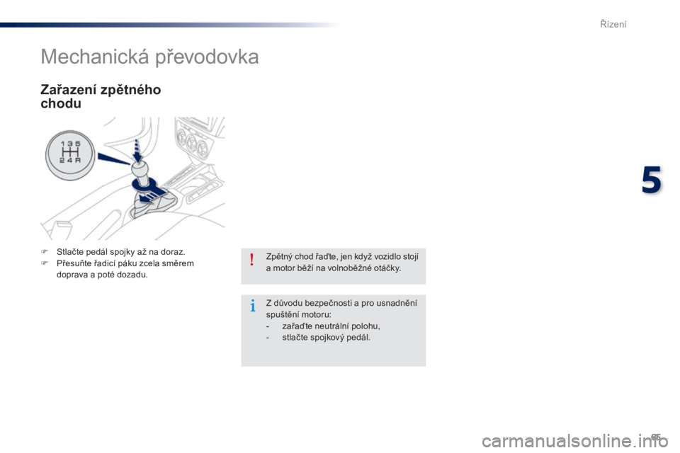 Peugeot 301 2015  Návod k obsluze (in Czech) 65
301_cs_Chap05_conduite_ed01-2014
Zpětný chod řaďte, jen když vozidlo stojí 
a motor běží na volnoběžné otáčky.
Z důvodu bezpečnosti a pro usnadnění 
spuštění motoru:
- 
z
 ařa