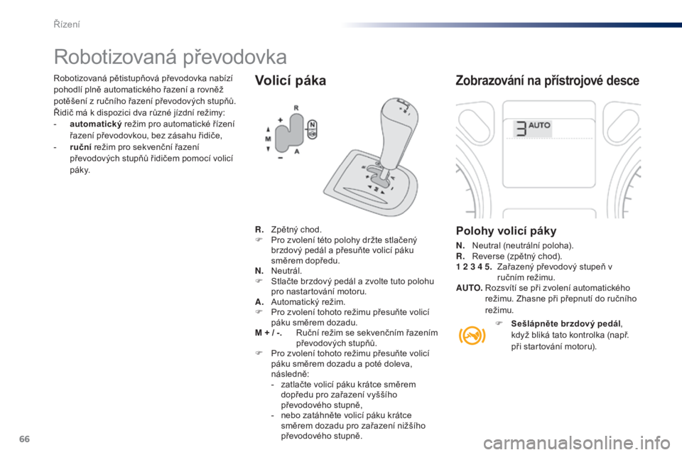 Peugeot 301 2015  Návod k obsluze (in Czech) 66
301_cs_Chap05_conduite_ed01-2014
Volicí páka
Robotizovaná převodovka
Zobrazování na přístrojové desce
Polohy volicí páky
N. Neutral (neutrální poloha).
R. R everse (zpětný chod).
1
 