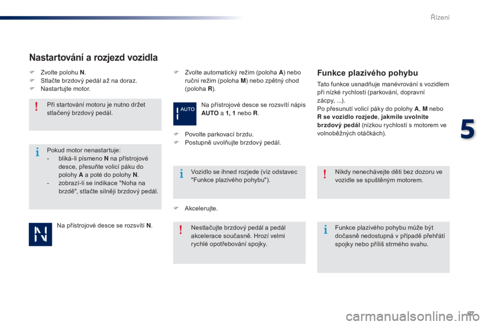 Peugeot 301 2015  Návod k obsluze (in Czech) 67
301_cs_Chap05_conduite_ed01-2014
Na přístrojové desce se rozsvítí N.
Při startování motoru je nutno držet 
stlačený brzdový pedál.
Vozidlo se ihned rozjede (viz odstavec 
"Funkce p