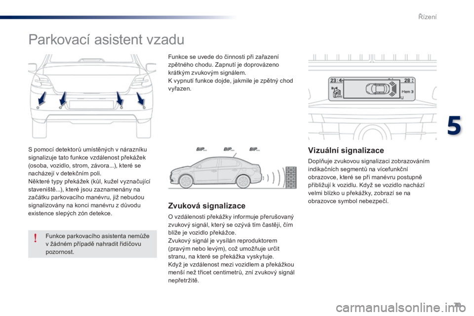 Peugeot 301 2015  Návod k obsluze (in Czech) 79
301_cs_Chap05_conduite_ed01-2014
S pomocí detektorů umístěných v nárazníku 
signalizuje tato funkce vzdálenost překážek 
(osoba, vozidlo, strom, závora...), které se 
nacházejí v det