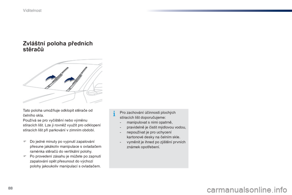 Peugeot 301 2015  Návod k obsluze (in Czech) 88
301_cs_Chap06_visibilite_ed01-2014
Zvláštní poloha předních 
stěračů
Tato poloha umožňuje odklopit stěrače od 
čelního skla.
Používá se pro vyčištění nebo výměnu 
stíracích