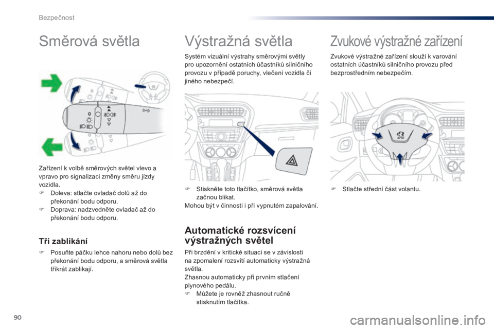 Peugeot 301 2015  Návod k obsluze (in Czech) 90
301_cs_Chap07_securite_ed01-2014
Směrová světla
Zařízení k volbě směrových světel vlevo a 
vpravo pro signalizaci změny směru jízdy 
vozidla.
F 
D
 oleva: stlačte ovladač dolů až d