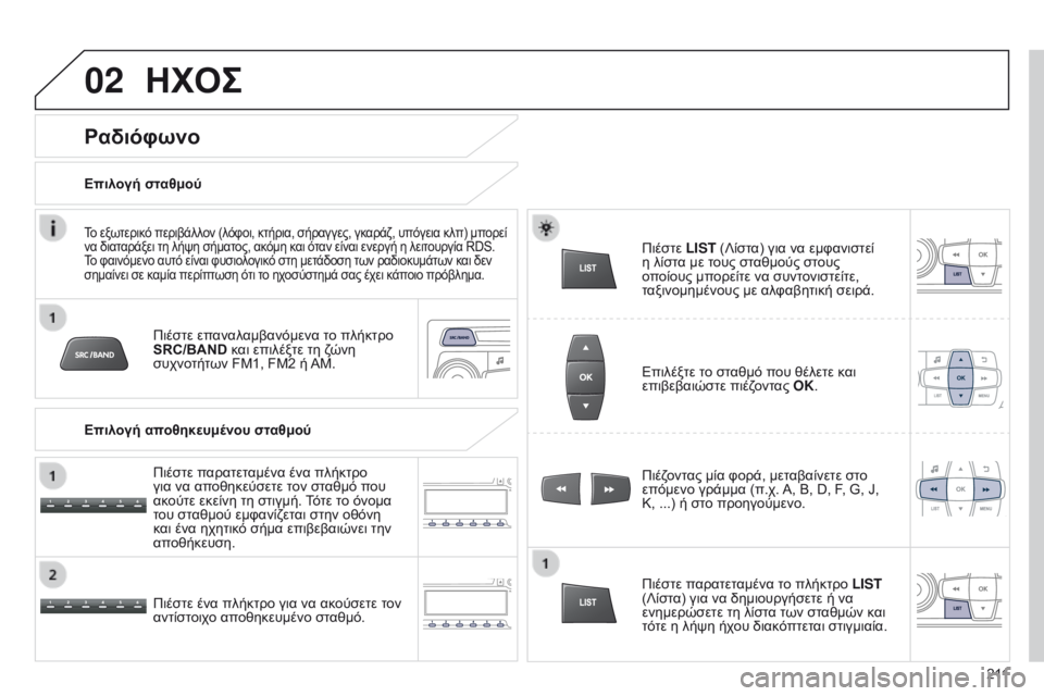 Peugeot 301 2015  Εγχειρίδιο χρήσης (in Greek) 02
2 11
301_el_Chap12b_RDE1_ed01-2014
ΗΧΟΣ
Πιέστε επαναλαμβανόμενα το πλήκτρο 
SRC/BAND και επιλέξτε τη ζώνη 
συχνοτήτων FM1, FM2 ή AM.
�