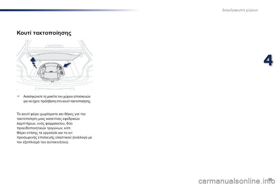 Peugeot 301 2015 Εγχειρίδιο χρήσης (in Greek) 59
301_el_Chap04_amenagements_ed01-2014
Κουτί τακτοποίησης
F Ανασηκώνετε τη μοκέτα του χώρου αποσκευών
για να έχετε πρόσβαση σ Peugeot 301 2015 Εγχειρίδιο χρήσης (in Greek) 59
301_el_Chap04_amenagements_ed01-2014
Κουτί τακτοποίησης
F Ανασηκώνετε τη μοκέτα του χώρου αποσκευών
για να έχετε πρόσβαση σ