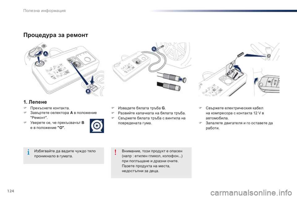 Peugeot 301 2015  Ръководство за експлоатация (in Bulgarian) 124
301_bg_Chap09_info-pratiques_ed01-2014
Процедура за ремонт
F Прекъснете контакта.F  И звадете бялата тръба G.
F  Р азвийте капач�