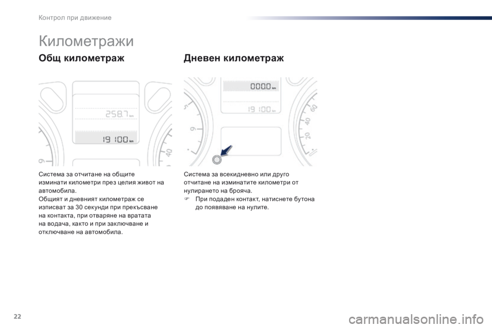 Peugeot 301 2015  Ръководство за експлоатация (in Bulgarian) 22
Система за отчитане на общите 
изминати километри през целия живот на 
автомобила.
Общият и дневният киломе�
