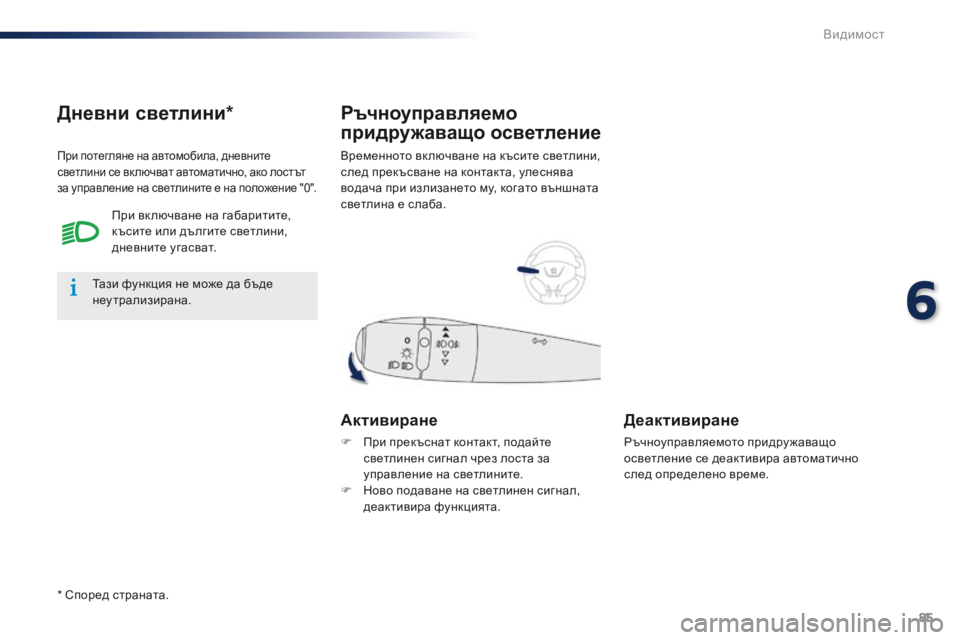 Peugeot 301 2015  Ръководство за експлоатация (in Bulgarian) 85
301_bg_Chap06_visibilite_ed01-2014
Временното вк лючване на късите светлини, 
след прекъсване на контакта, улеснява 
водача 