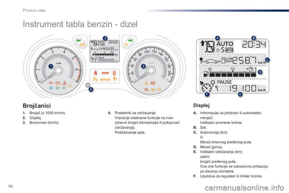 Peugeot 301 2015  Упутство за употребу (in Serbian) 10
Instrument tabla benzin - dizel
1. Brojač (x 1000 tr/min).
2. Displej.
3.
 B

rzinomer (km/h). A. I
nformacije za pilotirani ili automatski 
menjač.
 I

ndikator promene brzine.
B.
 S

at.
C.
 A
