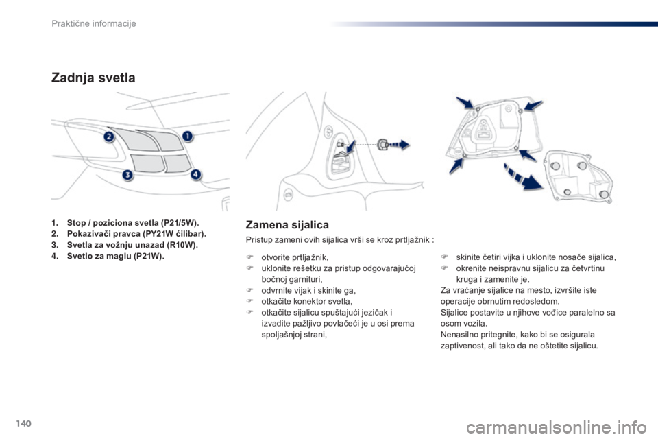 Peugeot 301 2015  Упутство за употребу (in Serbian) 140
301_sr_Chap09_info-pratiques_ed01-2014
Zamena sijalica
Pristup zameni ovih sijalica vrši se kroz prtljažnik :
F  
o
 tvorite prtljažnik,
F
 
u
 klonite rešetku za pristup odgovarajućoj 
bočn
