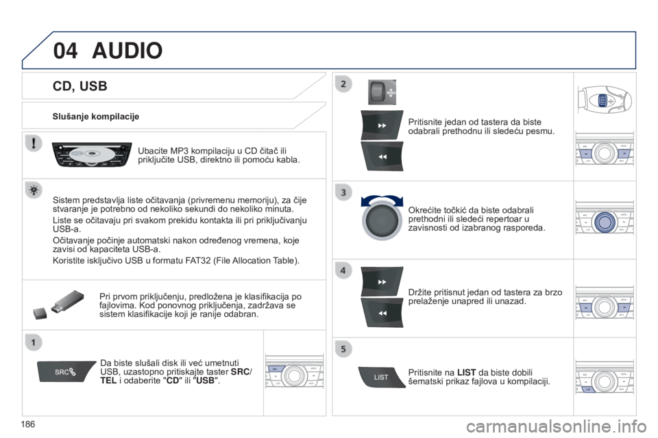 Peugeot 301 2015  Упутство за употребу (in Serbian) 04
186
301_sr_Chap12a_RD5(RD45)_ed01-2014
CD, USB
AUDIO
Slušanje kompilacijeUbacite MP3 kompilaciju u CD čitač ili 
priključite USB, direktno ili pomoću kabla.
Sistem predstavlja liste očitavanj