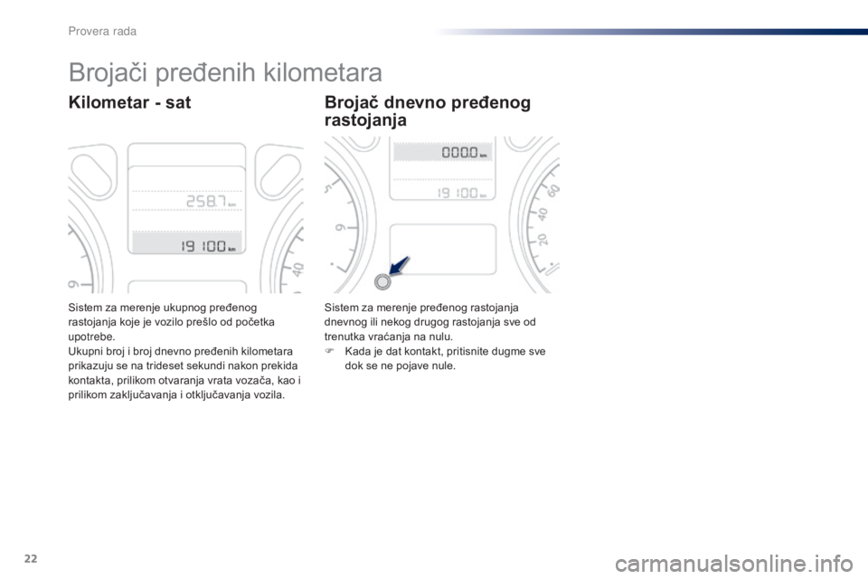 Peugeot 301 2015  Упутство за употребу (in Serbian) 22
Sistem za merenje ukupnog pređenog 
rastojanja koje je vozilo prešlo od početka 
upotrebe.
Ukupni broj i broj dnevno pređenih kilometara 
prikazuju se na trideset sekundi nakon prekida 
kontakt