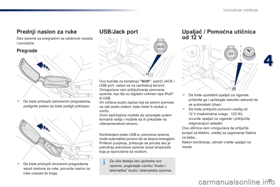 Peugeot 301 2015  Упутство за употребу (in Serbian) 57
301_sr_Chap04_amenagements_ed01-2014
USB/Jack port
Ovo kućište za konekciju ''AUX'', sadrži JACK i 
USB port, nalazi se na centralnoj konzoli.
Omogućava vam priključivanje pren