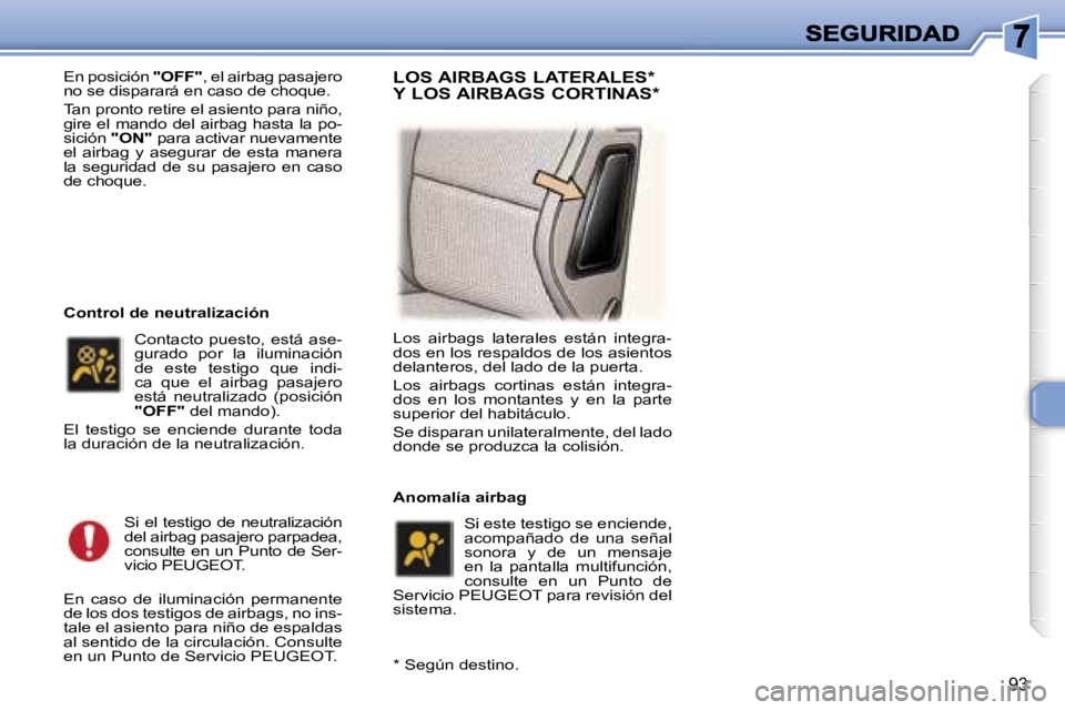 Peugeot 307 2007  Manual del propietario (in Spanish) �9�3
�E�n� �p�o�s�i�c�i�ó�n� �"�O�F�F�"�,� �e�l� �a�i�r�b�a�g� �p�a�s�a�j�e�r�o� �n�o� �s�e� �d�i�s�p�a�r�a�r�á� �e�n� �c�a�s�o� �d�e� �c�h�o�q�u�e�.
�T�a�n� �p�r�o�n�t�o� �r�e�t�i�r�e� �e�l