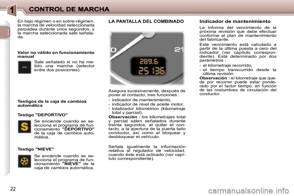 Peugeot 307 2007  Manual del propietario (in Spanish) �2�2
�A�s�e�g�u�r�a� �s�u�c�e�s�i�v�a�m�e�n�t�e�,� �d�e�s�p�u�é�s� �d�e� �p�o�n�e�r� �e�l� �c�o�n�t�a�c�t�o�,� �t�r�e�s� �f�u�n�c�i�o�n�e�s� �:
�-�  �i�n�d�i�c�a�d�o�r� �d�e� �m�a�n�t�e�n�i�m�i�e�n�t