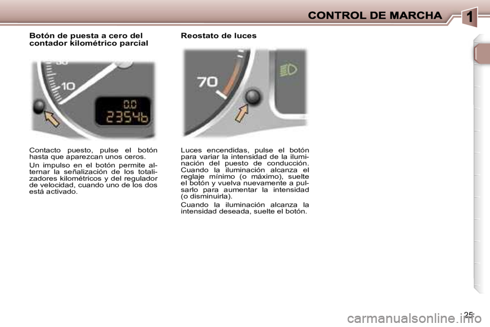 Peugeot 307 2007  Manual del propietario (in Spanish) �2�5
�L�u�c�e�s�  �e�n�c�e�n�d�i�d�a�s�,�  �p�u�l�s�e�  �e�l�  �b�o�t�ó�n� �p�a�r�a�  �v�a�r�i�a�r�  �l�a�  �i�n�t�e�n�s�i�d�a�d�  �d�e�  �l�a�  �i�l�u�m�i�-�n�a�c�i�ó�n�  �d�e�l�  �p�u�e�s�t�o�  �d