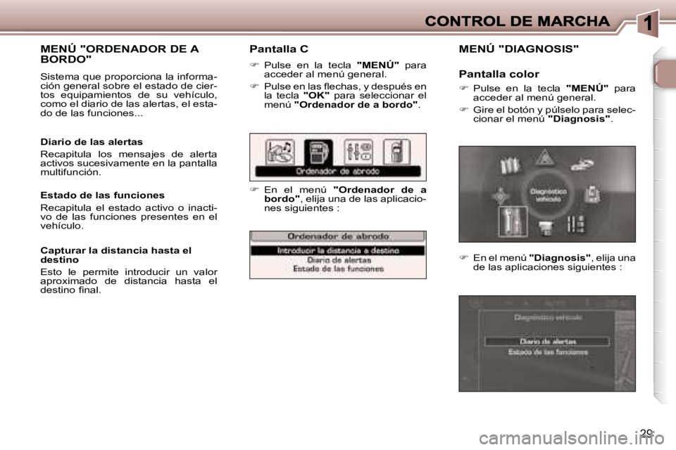 Peugeot 307 2007  Manual del propietario (in Spanish) �2�9
�P�a�n�t�a�l�l�a� �C
��  �P�u�l�s�e�  �e�n�  �l�a�  �t�e�c�l�a� �"�M�E�N�Ú�"�  �p�a�r�a� �a�c�c�e�d�e�r� �a�l� �m�e�n�ú� �g�e�n�e�r�a�l�.
��P�u�l�s�e� �e�n� �l�a�s� �ﬂ�e�c�h�a�s