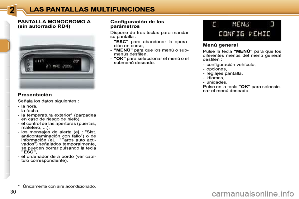 Peugeot 307 2007  Manual del propietario (in Spanish) �3�0
�P�r�e�s�e�n�t�a�c�i�ó�n
�S�e�ñ�a�l�a� �l�o�s� �d�a�t�o�s� �s�i�g�u�i�e�n�t�e�s� �:
�-�  �l�a� �h�o�r�a�,�-�  �l�a� �f�e�c�h�a�,� �-�  �l�a�  �t�e�m�p�e�r�a�t�u�r�a�  �e�x�t�e�r�i�o�r�*�  �(�p�