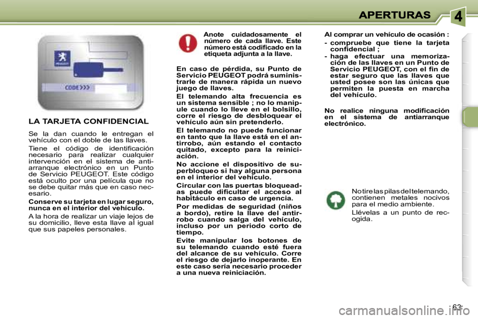 Peugeot 307 2007  Manual del propietario (in Spanish) �6�3
� �A�n�o�t�e�  �c�u�i�d�a�d�o�s�a�m�e�n�t�e�  �e�l� �n�ú�m�e�r�o�  �d�e�  �c�a�d�a�  �l�l�a�v�e�.�  �E�s�t�e� �n�ú�m�e�r�o� �e�s�t�á� �c�o�d�i�ﬁ�c�a�d�o� �e�n� �l�a� �e�t�i�q�u�e�t�a� �a�d�j