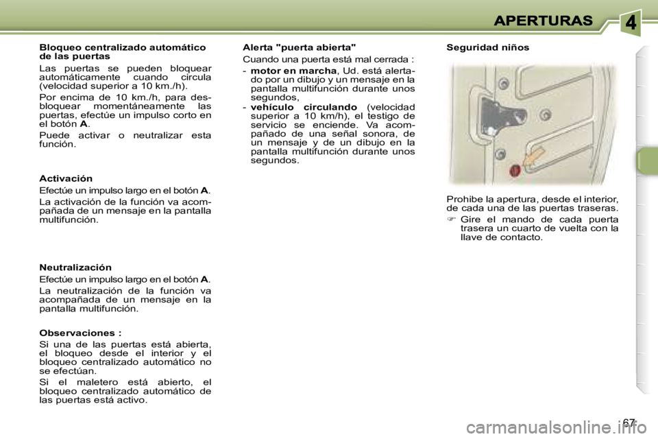 Peugeot 307 2007  Manual del propietario (in Spanish) �6�7
�A�c�t�i�v�a�c�i�ó�n
�E�f�e�c�t�ú�e� �u�n� �i�m�p�u�l�s�o� �l�a�r�g�o� �e�n� �e�l� �b�o�t�ó�n� �A�.
�L�a� �a�c�t�i�v�a�c�i�ó�n� �d�e� �l�a� �f�u�n�c�i�ó�n� �v�a� �a�c�o�m�-�p�a�ñ�a�d�a� �d�