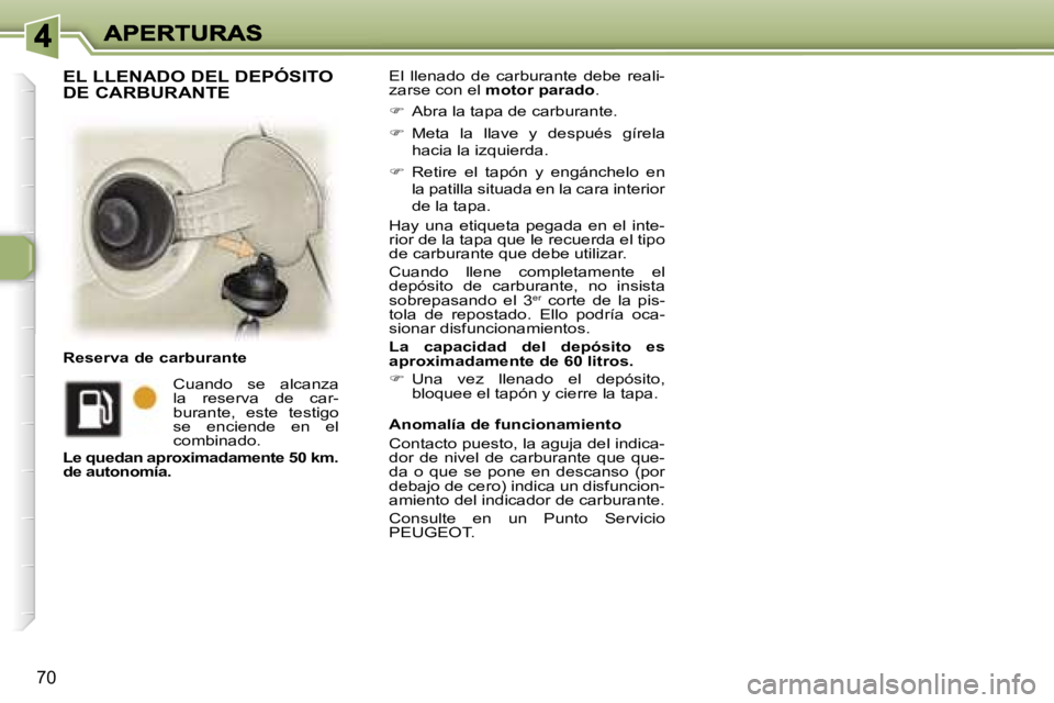 Peugeot 307 2007  Manual del propietario (in Spanish) �7�0
�E�l�  �l�l�e�n�a�d�o�  �d�e�  �c�a�r�b�u�r�a�n�t�e�  �d�e�b�e�  �r�e�a�l�i�-�z�a�r�s�e� �c�o�n� �e�l� �m�o�t�o�r� �p�a�r�a�d�o�.
�� �A�b�r�a� �l�a� �t�a�p�a� �d�e� �c�a�r�b�u�r�a�n�t�e�.
�