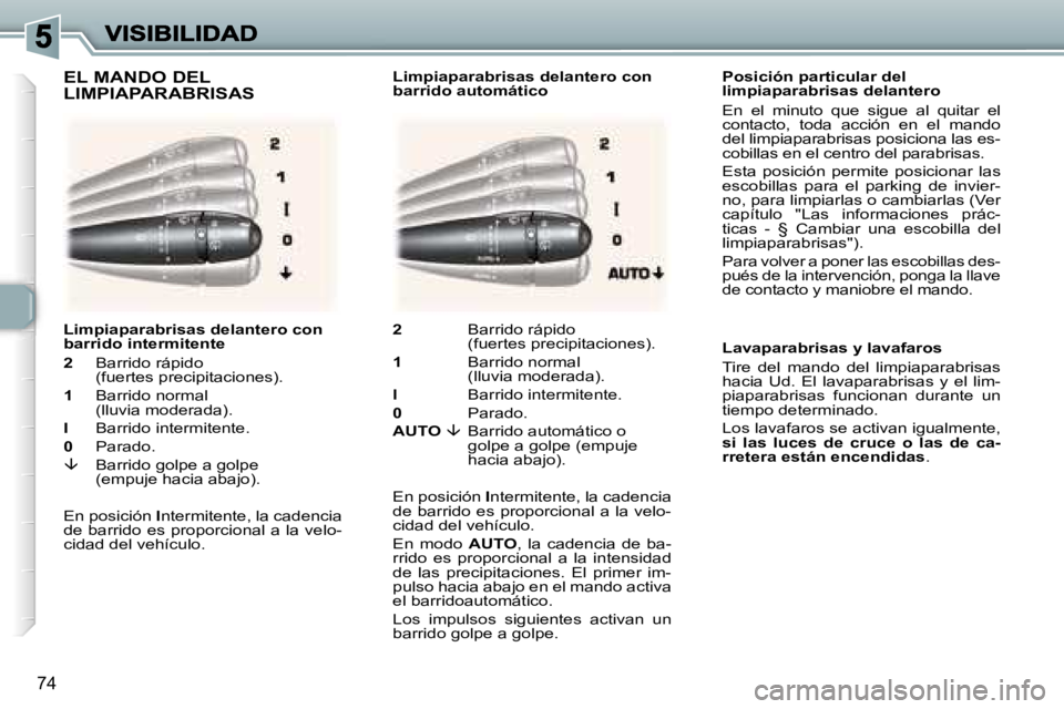 Peugeot 307 2007  Manual del propietario (in Spanish) �7�4
�P�o�s�i�c�i�ó�n� �p�a�r�t�i�c�u�l�a�r� �d�e�l� �l�i�m�p�i�a�p�a�r�a�b�r�i�s�a�s� �d�e�l�a�n�t�e�r�o
�E�n�  �e�l�  �m�i�n�u�t�o�  �q�u�e�  �s�i�g�u�e�  �a�l�  �q�u�i�t�a�r�  �e�l� �c�o�n�t�a�c�t