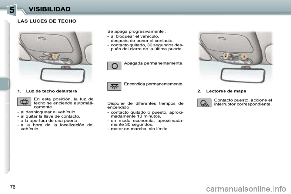 Peugeot 307 2007  Manual del propietario (in Spanish) �7�6
�1�.�  �L�u�z� �d�e� �t�e�c�h�o� �d�e�l�a�n�t�e�r�a�2�.�  �L�e�c�t�o�r�e�s� �d�e� �m�a�p�a
�A�p�a�g�a�d�a� �p�e�r�m�a�n�e�n�t�e�m�e�n�t�e�.
�E�n�c�e�n�d�i�d�a� �p�e�r�m�a�n�e�n�t�e�m�e�n�t�e�.
�S
