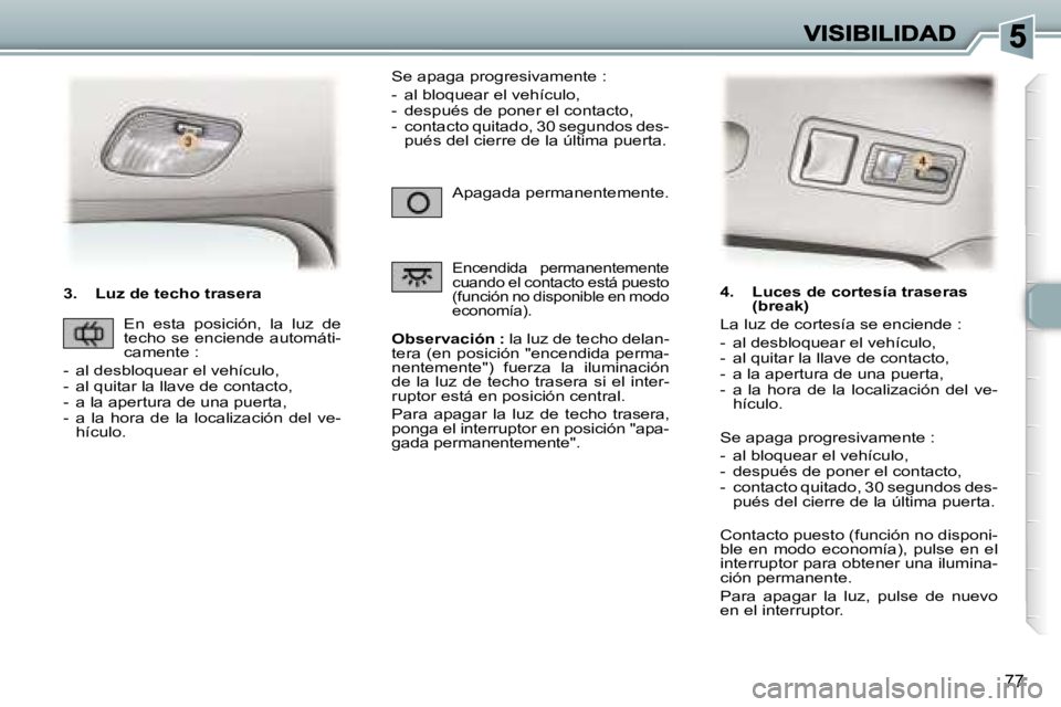 Peugeot 307 2007  Manual del propietario (in Spanish) �7�7
�3�.�  �L�u�z� �d�e� �t�e�c�h�o� �t�r�a�s�e�r�a
�O�b�s�e�r�v�a�c�i�ó�n� �:� �l�a� �l�u�z� �d�e� �t�e�c�h�o� �d�e�l�a�n�-�t�e�r�a� �(�e�n� �p�o�s�i�c�i�ó�n� �"�e�n�c�e�n�d�i�d�a� �p�e�r�m�a�