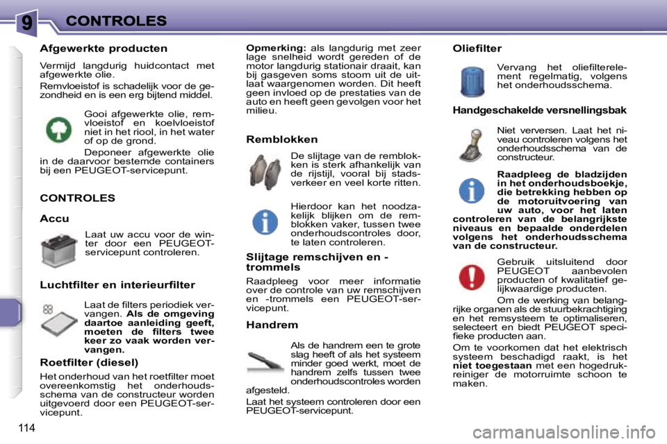 Peugeot 307 2007  Handleiding (in Dutch) �1�1�4
�C�O�N�T�R�O�L�E�S
�A�l�s� �d�e� �h�a�n�d�r�e�m� �e�e�n� �t�e� �g�r�o�t�e� �s�l�a�g� �h�e�e�f�t� �o�f� �a�l�s� �h�e�t� �s�y�s�t�e�e�m� �m�i�n�d�e�r�  �g�o�e�d�  �w�e�r�k�t�,�  �m�o�e�t�  �d�e� 