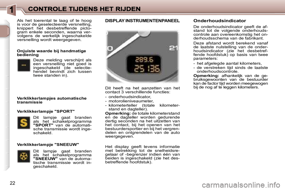 Peugeot 307 2007  Handleiding (in Dutch) �2�2
�D�i�t�  �h�e�e�f�t�  �n�a�  �h�e�t�  �a�a�n�z�e�t�t�e�n�  �v�a�n�  �h�e�t� �c�o�n�t�a�c�t� �3� �v�e�r�s�c�h�i�l�l�e�n�d�e� �f�u�n�c�t�i�e�s�:
�-�  �o�n�d�e�r�h�o�u�d�s�i�n�d�i�c�a�t�o�r�,�-�  �m