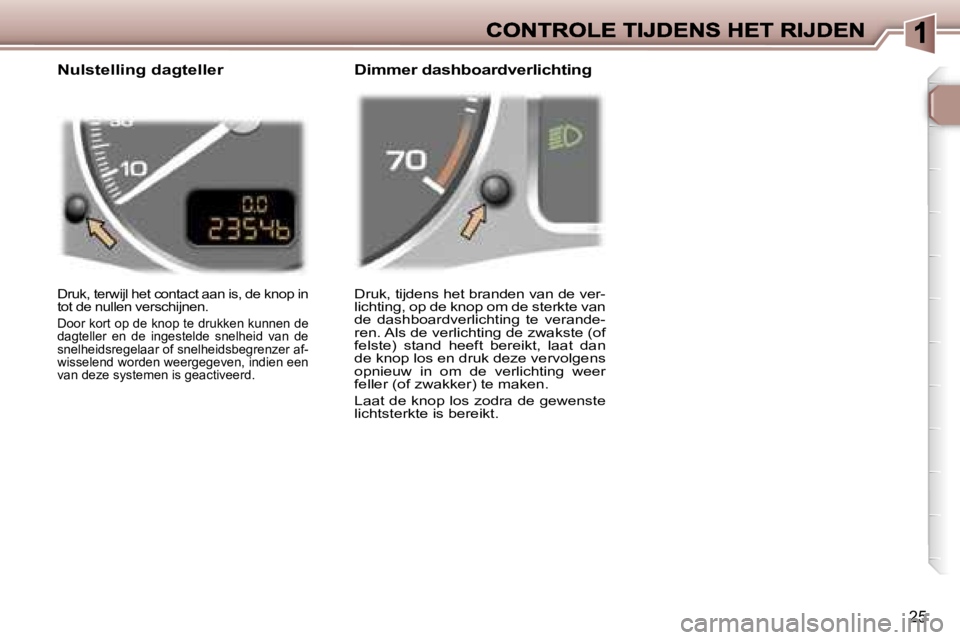 Peugeot 307 2007  Handleiding (in Dutch) �2�5
�D�r�u�k�,� �t�i�j�d�e�n�s� �h�e�t� �b�r�a�n�d�e�n� �v�a�n� �d�e� �v�e�r�-�l�i�c�h�t�i�n�g�,� �o�p� �d�e� �k�n�o�p� �o�m� �d�e� �s�t�e�r�k�t�e� �v�a�n� �d�e�  �d�a�s�h�b�o�a�r�d�v�e�r�l�i�c�h�t�i