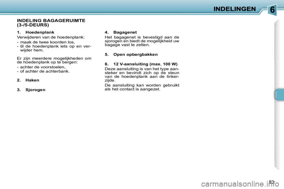 Peugeot 307 2007  Handleiding (in Dutch) �8�3
�1�.�  �H�o�e�d�e�n�p�l�a�n�k
�V�e�r�w�i�j�d�e�r�e�n� �v�a�n� �d�e� �h�o�e�d�e�n�p�l�a�n�k�:
�-�  �m�a�a�k� �d�e� �t�w�e�e� �k�o�o�r�d�e�n� �l�o�s�,�-�  �t�i�l�  �d�e�  �h�o�e�d�e�n�p�l�a�n�k�  �