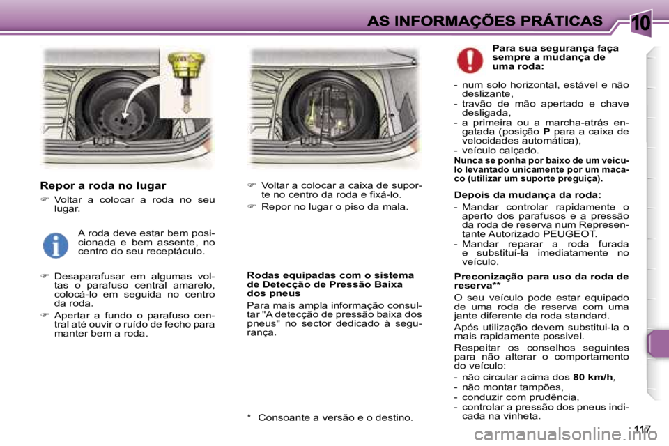 Peugeot 307 2007  Manual do proprietário (in Portuguese) �1�0
�1�1�7
�R�e�p�o�r� �a� �r�o�d�a� �n�o� �l�u�g�a�r
��  �V�o�l�t�a�r�  �a�  �c�o�l�o�c�a�r�  �a�  �r�o�d�a�  �n�o�  �s�e�u� �l�u�g�a�r�.
��  �D�e�s�a�p�a�r�a�f�u�s�a�r�  �e�m�  �a�l�g�u�m�a�s