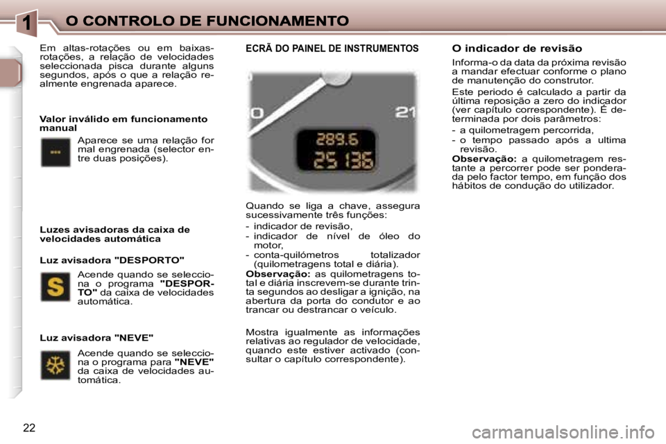 Peugeot 307 2007  Manual do proprietário (in Portuguese) �2�2
�Q�u�a�n�d�o�  �s�e�  �l�i�g�a�  �a�  �c�h�a�v�e�,�  �a�s�s�e�g�u�r�a� �s�u�c�e�s�s�i�v�a�m�e�n�t�e� �t�r�ê�s� �f�u�n�ç�õ�e�s�:
�-�  �i�n�d�i�c�a�d�o�r� �d�e� �r�e�v�i�s�ã�o�,�-�  �i�n�d�i�c�