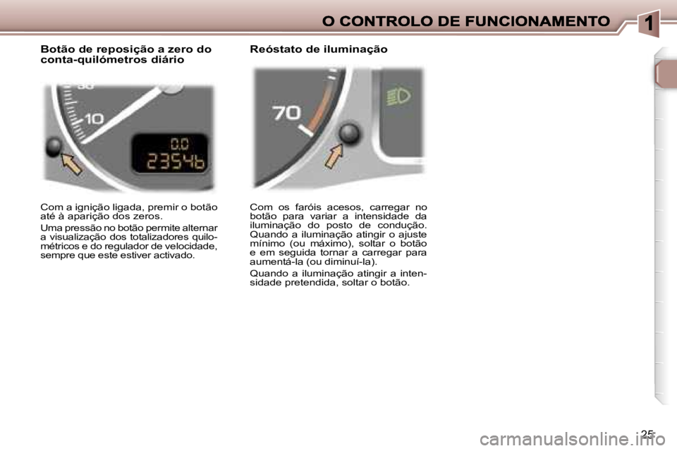 Peugeot 307 2007  Manual do proprietário (in Portuguese) �2�5
�C�o�m�  �o�s�  �f�a�r�ó�i�s�  �a�c�e�s�o�s�,�  �c�a�r�r�e�g�a�r�  �n�o� �b�o�t�ã�o�  �p�a�r�a�  �v�a�r�i�a�r�  �a�  �i�n�t�e�n�s�i�d�a�d�e�  �d�a� �i�l�u�m�i�n�a�ç�ã�o�  �d�o�  �p�o�s�t�o�  