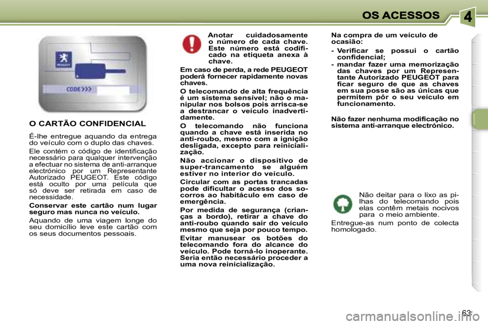 Peugeot 307 2007  Manual do proprietário (in Portuguese) �6�3
� �A�n�o�t�a�r�  �c�u�i�d�a�d�o�s�a�m�e�n�t�e� �o�  �n�ú�m�e�r�o�  �d�e�  �c�a�d�a�  �c�h�a�v�e�.� �E�s�t�e�  �n�ú�m�e�r�o�  �e�s�t�á�  �c�o�d�i�f�i�-�c�a�d�o�  �n�a�  �e�t�i�q�u�e�t�a�  �a�n�