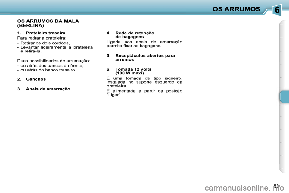 Peugeot 307 2007  Manual do proprietário (in Portuguese) �8�3
�1�.�  �P�r�a�t�e�l�e�i�r�a� �t�r�a�s�e�i�r�a
�P�a�r�a� �r�e�t�i�r�a�r� �a� �p�r�a�t�e�l�e�i�r�a�:
�-�  �R�e�t�i�r�a�r� �o�s� �d�o�i�s� �c�o�r�d�õ�e�s�,�-�  �L�e�v�a�n�t�a�r�  �l�i�g�e�i�r�a�m�e