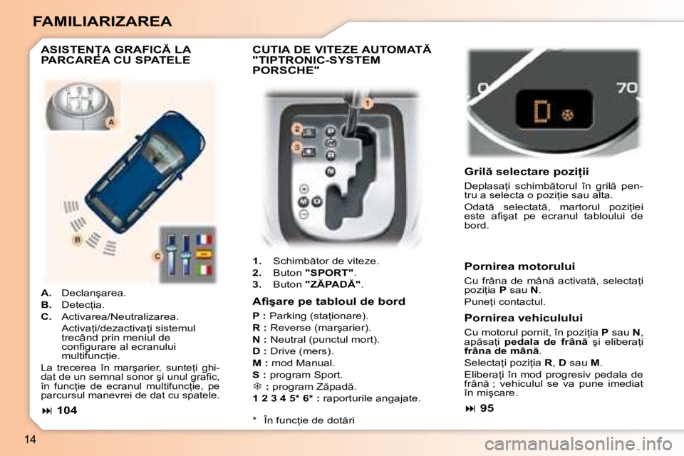 Peugeot 307 2007  Manualul de utilizare (in Romanian) 14
FAMILIARIZAREA
�C�U�T�I�A� �D�E� �V�I�T�E�Z�E� �A�U�T�O�M�A�T�  
"TIPTRONIC-SYSTEM 
PORSCHE"
1.�  �S�c�h�i�m�b �t�o�r� �d�e� �v�i�t�e�z�e�.
2. �  �B�u�t�o�n�  "SPORT" �.
3. �  �B�u�t�o�n�  �"