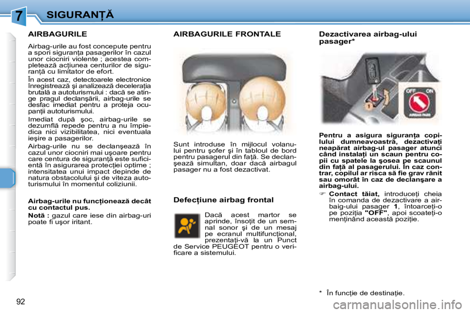 Peugeot 307 2007  Manualul de utilizare (in Romanian) 7�S�I�G�U�R�A�N
�9�2
AIRBAGURILE
�A�i�r�b�a�g�-�u�r�i�l�e� �a�u� �f�o�s�t� �c�o�n�c�e�p�u�t�e� �p�e�n�t�r�u�  
�a� �s�p�o�r�i� �s�i�g�u�r�a�n=�a� �p�a�s�a�g�e�r�i�l�o�r� �î�n� �c�a�z�u�l� 
�u�n�