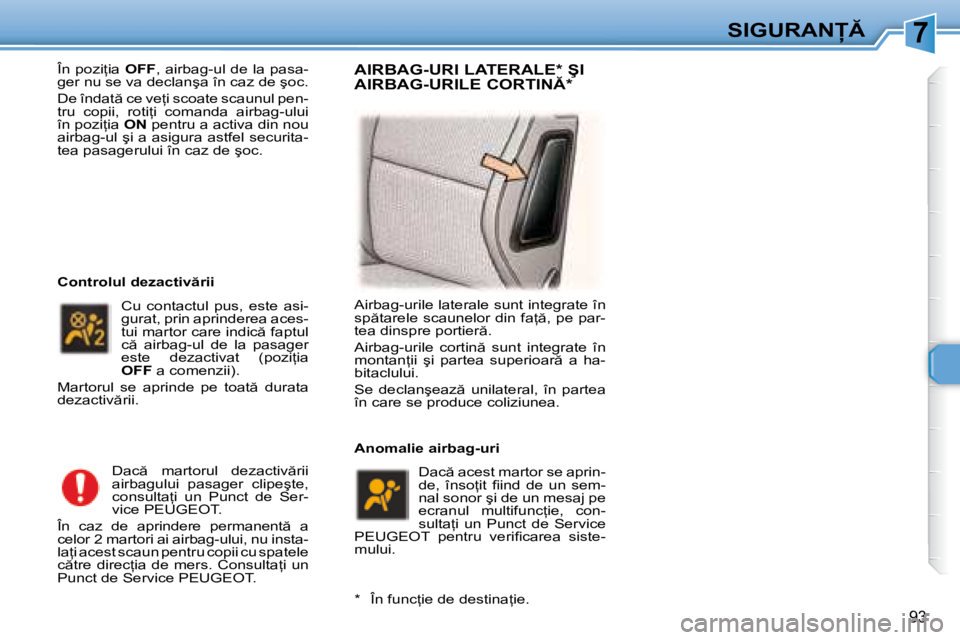 Peugeot 307 2007  Manualul de utilizare (in Romanian) 7�S�I�G�U�R�A�N
93
�Î�n� �p�o�z�i=�i�a� OFF�,� �a�i�r�b�a�g�-�u�l� �d�e� �l�a� �p�a�s�a�-
�g�e�r� �n�u� �s�e� �v�a� �d�e�c�l�a�n�ş�a� �î�n� �c�a�z� �d�e� �ş�o�c�.�  
�D�e� �î�n�d�a�t � �c�e