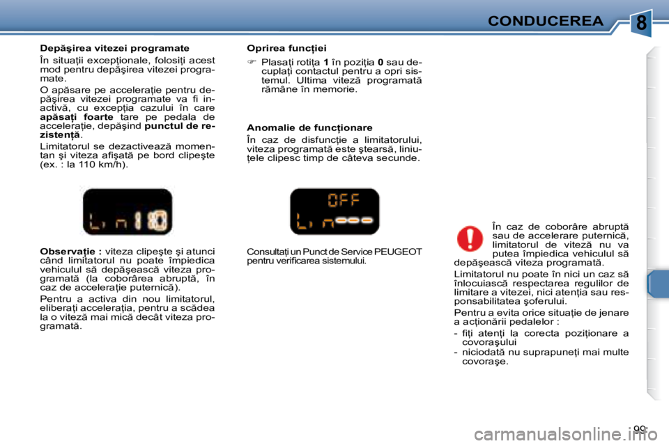 Peugeot 307 2007  Manualul de utilizare (in Romanian) 8CONDUCEREA
99
�O�b�s�e�r�v�a �i�e� �:� �v�i�t�e�z�a� �c�l�i�p�e�ş�t�e� �ş�i� �a�t�u�n�c�i� 
�c�â�n�d�  �l�i�m�i�t�a�t�o�r�u�l�  �n�u�  �p�o�a�t�e�  �î�m�p�i�e�d�i�c�a�  
�v�e�h�i�c�u�l�u�l�  �s