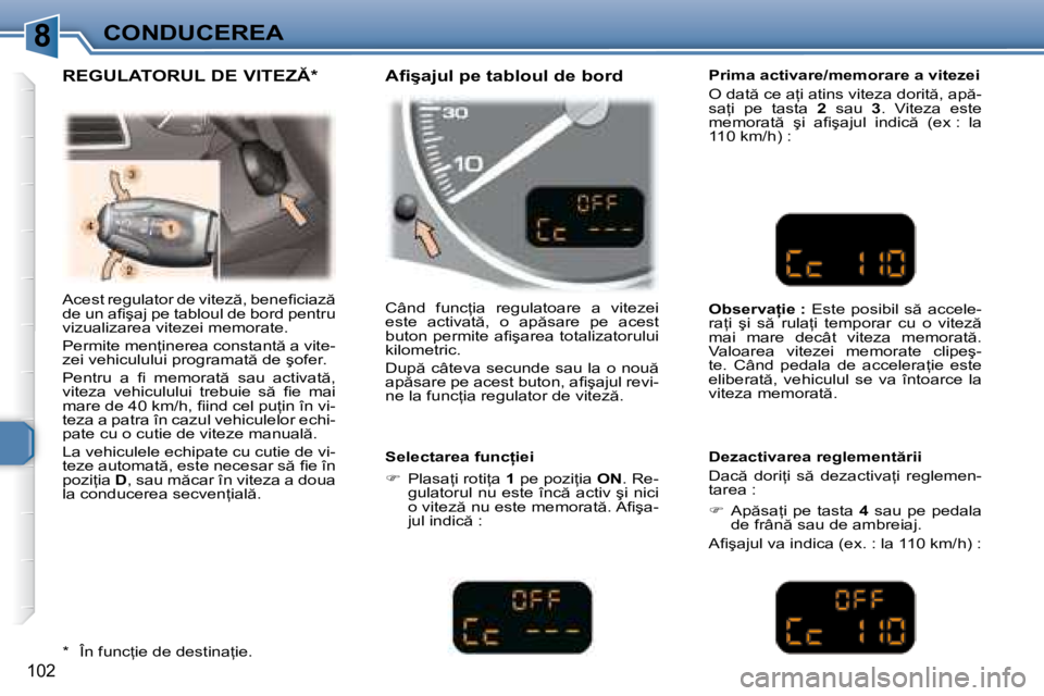 Peugeot 307 2007  Manualul de utilizare (in Romanian) 8CONDUCEREA
�1�0�2
�A�c�e�s�t� �r�e�g�u�l�a�t�o�r� �d�e� �v�i�t�e�z �,� �b�e�n�e�i� �c�i�a�z �  
�d�e� �u�n� �a�i� �ş�a�j� �p�e� �t�a�b�l�o�u�l� �d�e� �b�o�r�d� �p�e�n�t�r�u� 
�v�i�z�u�a�l�i�z�a�r�