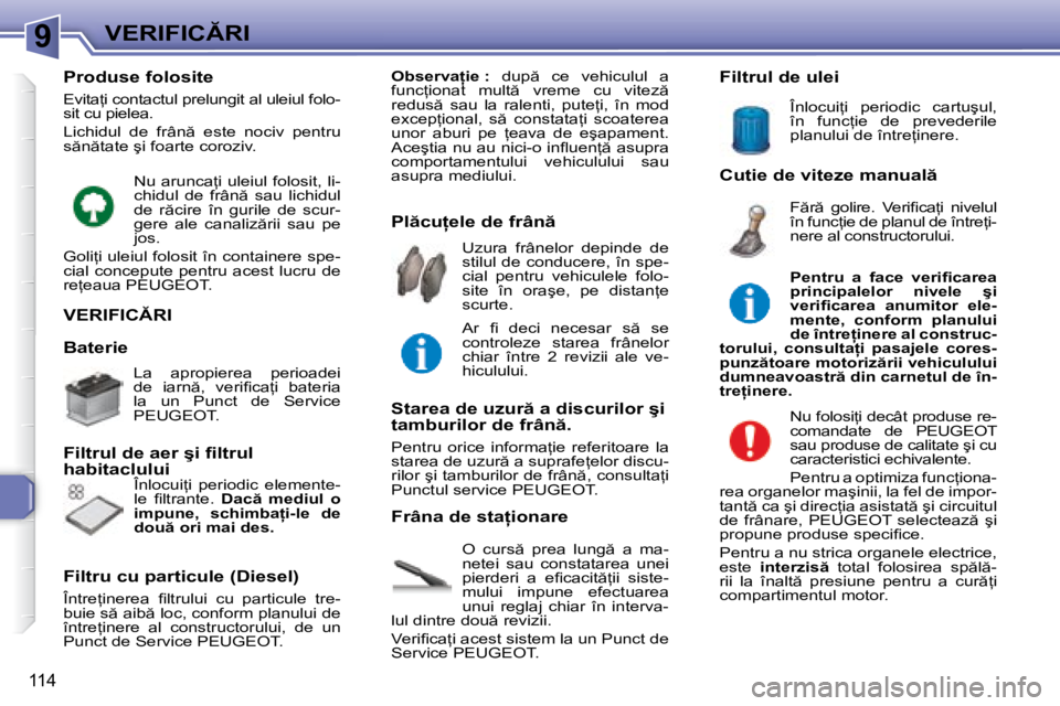 Peugeot 307 2007  Manualul de utilizare (in Romanian) 9�V�E�R�I�F�I�C�R�I
�1�1�4
�V�E�R�I�F�I�C�R�I
�O�  �c�u�r�s �  �p�r�e�a�  �l�u�n�g �  �a�  �m�a�- 
�n�e�t�e�i�  �s�a�u�  �c�o�n�s�t�a�t�a�r�e�a�  �u�n�e�i� 
�p�i�e�r�d�e�r�i�  �a�  �e�i� �c�a�c�