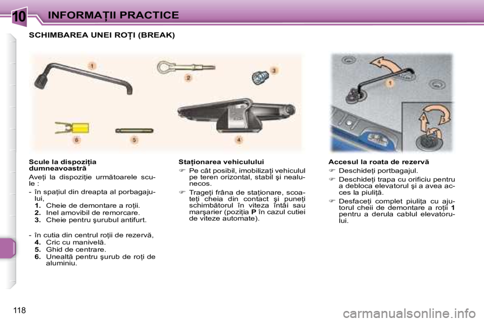 Peugeot 307 2007  Manualul de utilizare (in Romanian) 10�I�N�F�O�R�M�A�I�I� �P�R�A�C�T�I�C�E
118
�S�t�a �i�o�n�a�r�e�a� �v�e�h�i�c�u�l�u�l�u�i 
��  �P�e� �c�â�t� �p�o�s�i�b�i�l�,� �i�m�o�b�i�l�i�z�a=�i� �v�e�h�i�c�u�l�u�l� 
�p�e� �t�e�r�e�n� �o�r