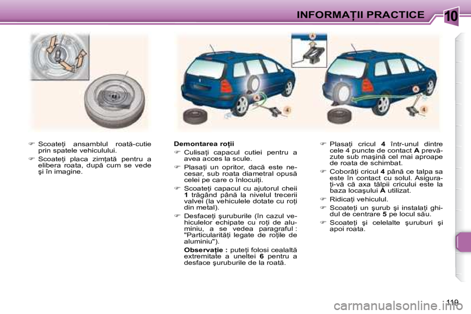 Peugeot 307 2007  Manualul de utilizare (in Romanian) 10�I�N�F�O�R�M�A�I�I� �P�R�A�C�T�I�C�E
119
��  �S�c�o�a�t�e=�i�  �a�n�s�a�m�b�l�u�l�  �r�o�a�t �-�c�u�t�i�e� 
�p�r�i�n� �s�p�a�t�e�l�e� �v�e�h�i�c�u�l�u�l�u�i�.
� �  �S�c�o�a�t�e=�i�  �p�l�