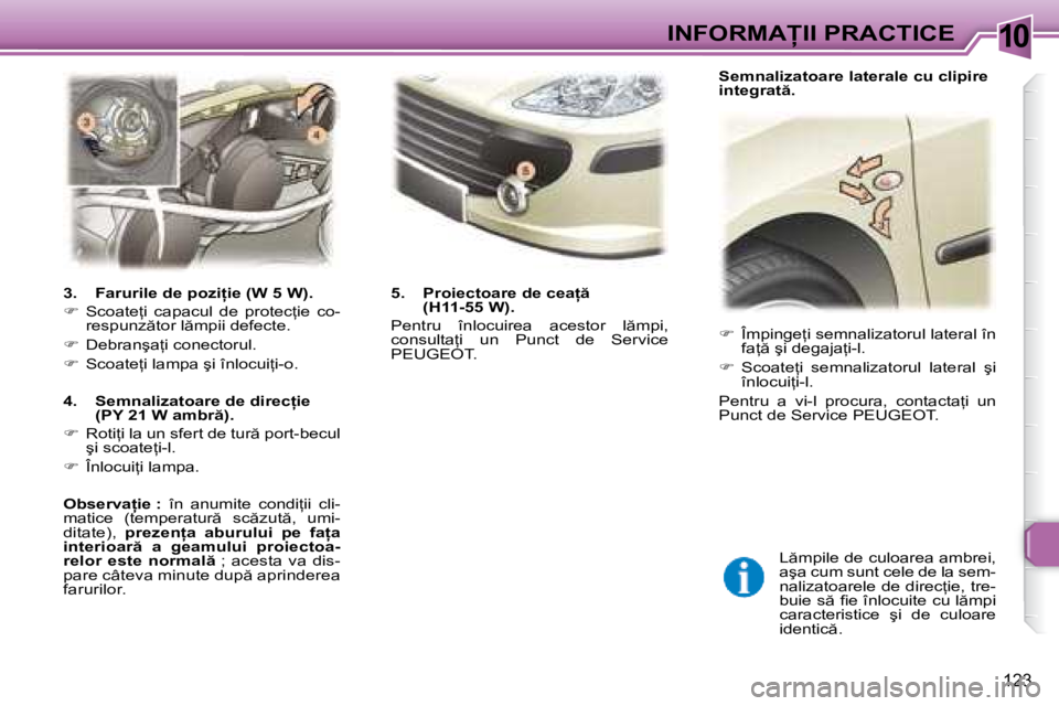 Peugeot 307 2007  Manualul de utilizare (in Romanian) 10�I�N�F�O�R�M�A�I�I� �P�R�A�C�T�I�C�E
123
��  �Î�m�p�i�n�g�e=�i� �s�e�m�n�a�l�i�z�a�t�o�r�u�l� �l�a�t�e�r�a�l� �î�n� 
�f�a= � �ş�i� �d�e�g�a�j�a=�i�-�l�.
� �  �S�c�o�a�t�e=�i�  �s�e�m