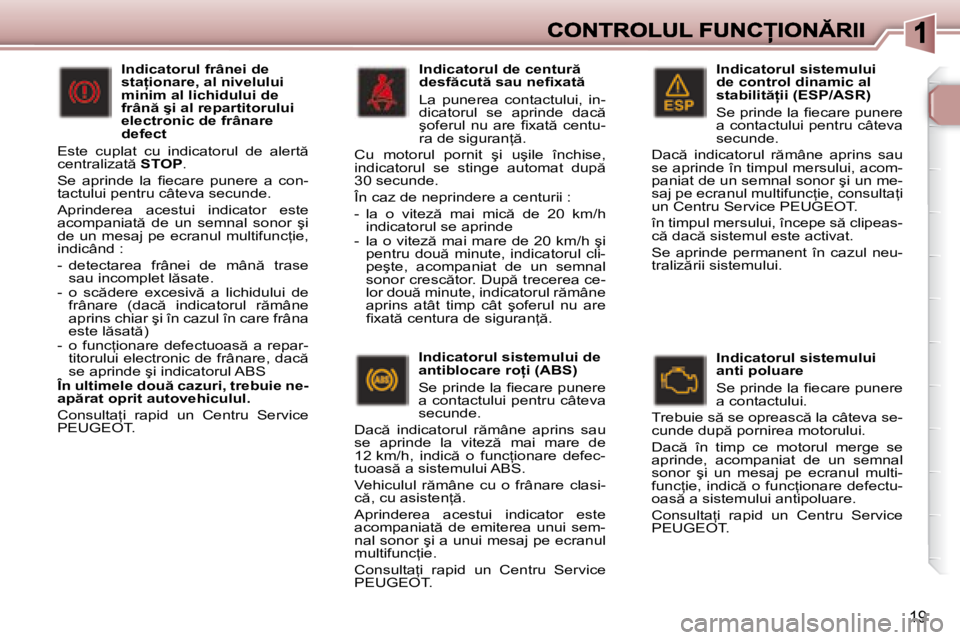 Peugeot 307 2007  Manualul de utilizare (in Romanian) 19
�I�n�d�i�c�a�t�o�r�u�l� �s�i�s�t�e�m�u�l�u�i� de control dinamic al �s�t�a�b�i�l�i�t  �i�i� �(�E�S�P�/�A�S�R�)
�S�e� �p�r�i�n�d�e� �l�a� �i� �e�c�a�r�e� �p�u�n�e�r�e� �a� �c�o�n�t�a�c�t�u�l�u�i� 