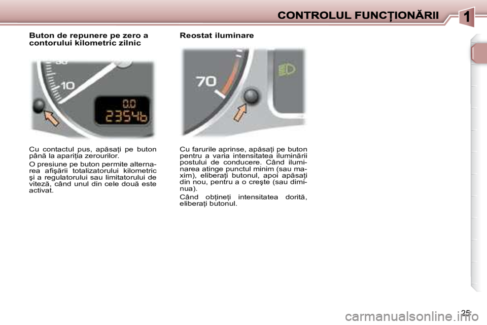 Peugeot 307 2007  Manualul de utilizare (in Romanian) 25
�C�u� �f�a�r�u�r�i�l�e� �a�p�r�i�n�s�e�,� �a�p �s�a=�i� �p�e� �b�u�t�o�n� �p�e�n�t�r�u�  �a�  �v�a�r�i�a�  �i�n�t�e�n�s�i�t�a�t�e�a�  �i�l�u�m�i�n �r�i�i� �p�o�s�t�u�l�u�i�  �d�e�  �c�o�n�d�u�c�