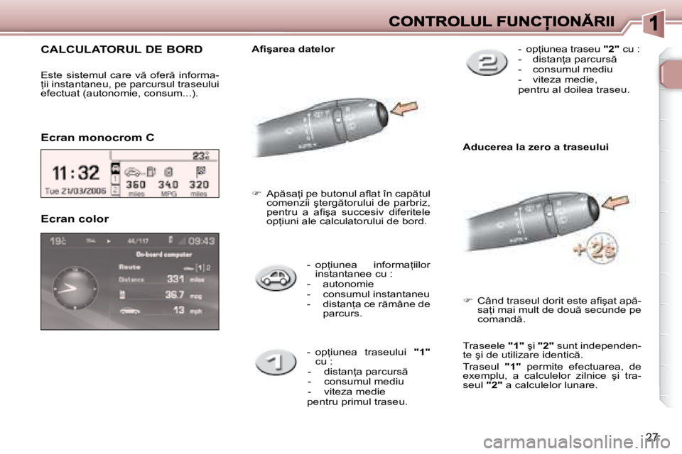 Peugeot 307 2007  Manualul de utilizare (in Romanian) 27
�-�  �o�p=�i�u�n�e�a�  �i�n�f�o�r�m�a=�i�i�l�o�r� �i�n�s�t�a�n�t�a�n�e�e� �c�u� �:-  autonomie-  consumul instantaneu�-�  �d�i�s�t�a�n=�a� �c�e� �r �m�â�n�e� �d�e� �p�a�r�c�u�r�s�.
Ecran color