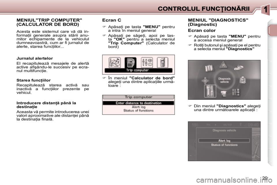 Peugeot 307 2007  Manualul de utilizare (in Romanian) 29
Ecran C
�� �A�p�ã�s�a=�i�  �p�e�  �t�a�s�t�a� �"�M�E�N�U�"  pentru �a� �i�n�t�r�a� �î�n� �m�e�n�i�u�l� �g�e�n�e�r�a�l
�� �A�p �s�a=�i�  �p�e�  �s �g�e=�i�,�  �a�p�o�i�  �p�e�  