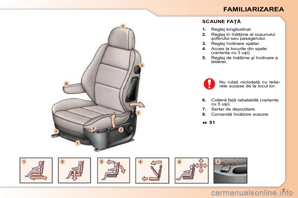 Peugeot 307 2007  Manualul de utilizare (in Romanian) �7
FAMILIARIZAREA
�S�C�A�U�N�E� �F�A
1.�  �R�e�g�l�a�j� �l�o�n�g�i�t�u�d�i�n�a�l�.
2. �  �R�e�g�l�a�j� �î�n� �î�n �l=�i�m�e� �a�l� �s�c�a�u�n�u�l�u�i� 
�ş�o�f�e�r�u�l�u�i� �s�a�u� �p�a�s�a�g�